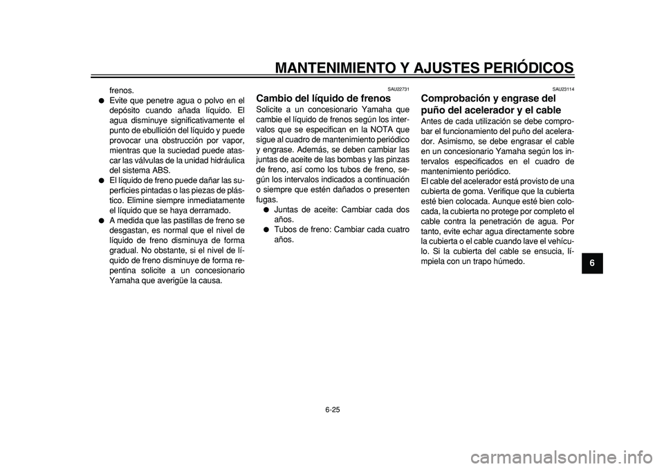 YAMAHA TMAX 2011  Manuale de Empleo (in Spanish)  
MANTENIMIENTO Y AJUSTES PERIÓDICOS 
6-25 
2
3
4
5
67
8
9
 
frenos. 
 
Evite que penetre agua o polvo en el
depósito cuando añada líquido. El
agua disminuye significativamente el
punto de ebulli