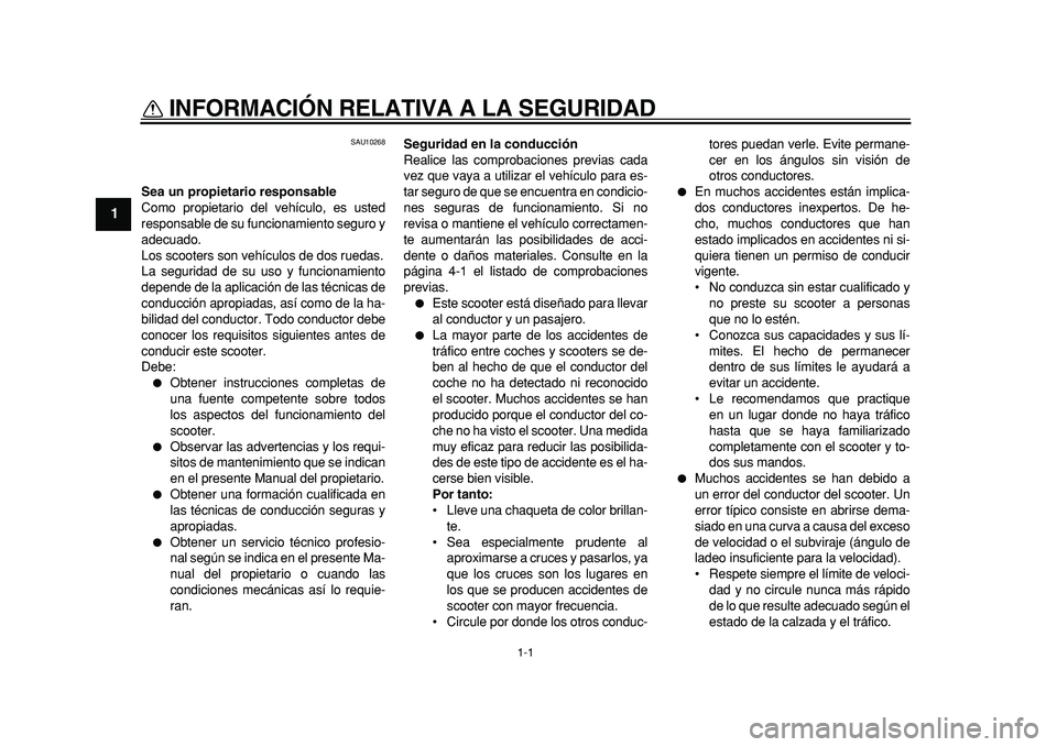 YAMAHA TMAX 2011  Manuale de Empleo (in Spanish)  
1-1 
1 
INFORMACIÓN RELATIVA A LA SEGURIDAD  
SAU10268 
Sea un propietario responsable 
Como propietario del vehículo, es usted
responsable de su funcionamiento seguro y
adecuado.
Los scooters son
