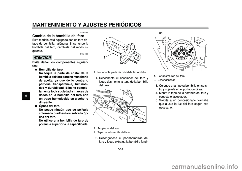 YAMAHA TMAX 2011 Manuale de Empleo (in Spanish)
MANTENIMIENTO Y AJUSTES PERIÓDICOS
6-32
1
2
3
4
5
6
7
8
9
SAU23764
Cambio de la bombilla del faro
Este modelo está equipado con un faro do-
tado de bombilla halógena. Si se funde la
bombil YAMAHA TMAX 2011 Manuale de Empleo (in Spanish)
MANTENIMIENTO Y AJUSTES PERIÓDICOS
6-32
1
2
3
4
5
6
7
8
9
SAU23764
Cambio de la bombilla del faro
Este modelo está equipado con un faro do-
tado de bombilla halógena. Si se funde la
bombil