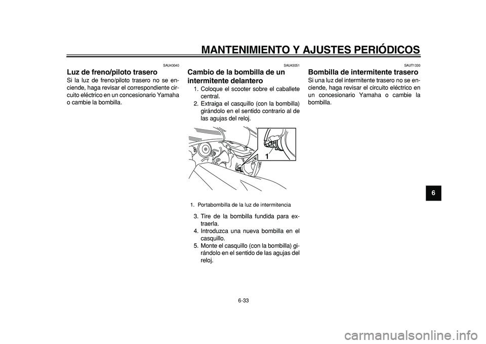YAMAHA TMAX 2011 Manuale de Empleo (in Spanish)
MANTENIMIENTO Y AJUSTES PERIÓDICOS
6-33
2
3
4
5
67
8
9
SAU43040
Luz de freno/piloto trasero
Si la luz de freno/piloto trasero no se en-
ciende, haga revisar el correspondiente cir-
cuito el YAMAHA TMAX 2011 Manuale de Empleo (in Spanish)
MANTENIMIENTO Y AJUSTES PERIÓDICOS
6-33
2
3
4
5
67
8
9
SAU43040
Luz de freno/piloto trasero
Si la luz de freno/piloto trasero no se en-
ciende, haga revisar el correspondiente cir-
cuito el