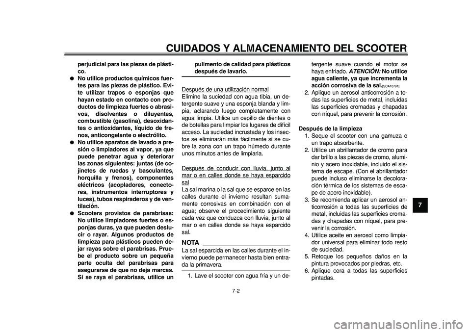 YAMAHA TMAX 2011  Manuale de Empleo (in Spanish)  
CUIDADOS Y ALMACENAMIENTO DEL SCOOTER 
7-2 
2
3
4
5
6
78
9
 
perjudicial para las piezas de plásti-
co. 
 
No utilice productos químicos fuer-
tes para las piezas de plástico. Evi-
te utilizar t
