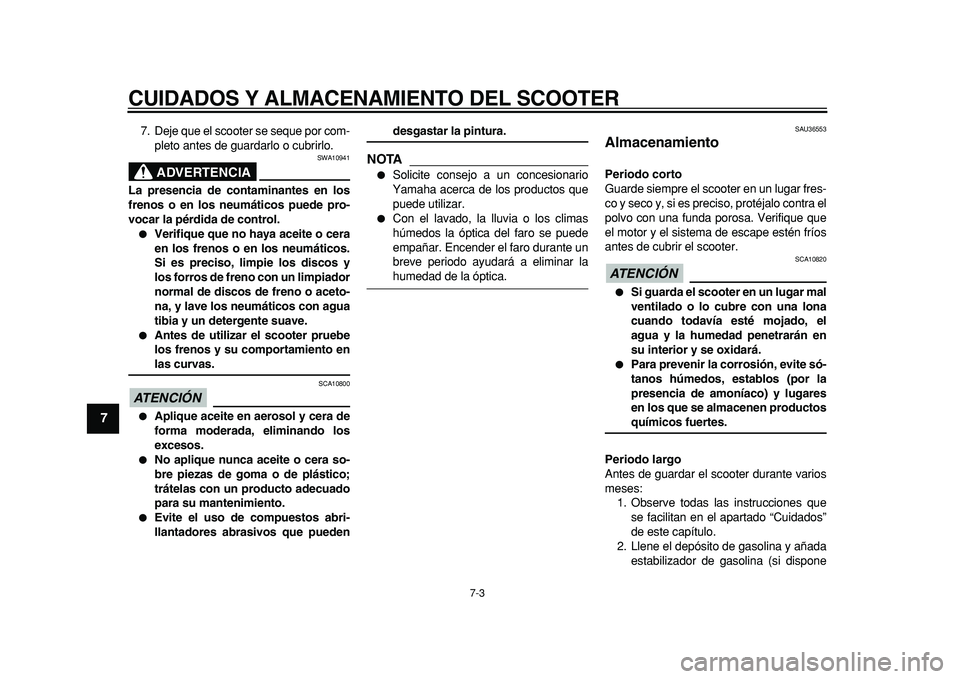 YAMAHA TMAX 2011  Manuale de Empleo (in Spanish)  
CUIDADOS Y ALMACENAMIENTO DEL SCOOTER 
7-3 
1
2
3
4
5
6
7
8
9
 
7. Deje que el scooter se seque por com-
pleto antes de guardarlo o cubrirlo.
ADVERTENCIA
 
SWA10941 
La presencia de contaminantes en