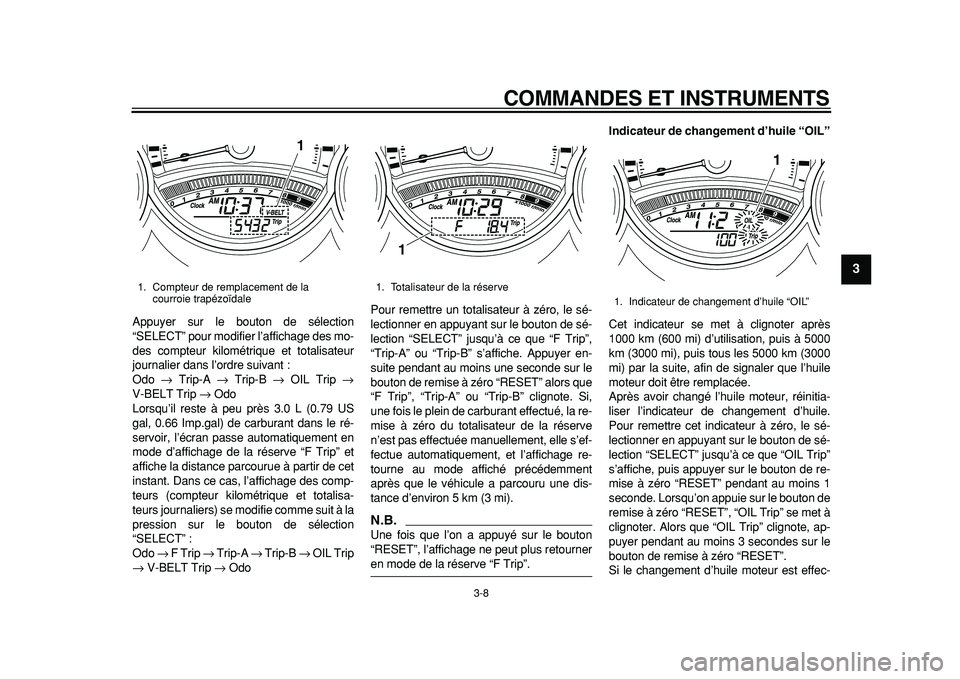 YAMAHA TMAX 2011  Notices Demploi (in French)  
COMMANDES ET INSTRUMENTS 
3-8 
2
34
5
6
7
8
9
 
Appuyer sur le bouton de sélection
“SELECT” pour modifier l’affichage des mo-
des compteur kilométrique et totalisateur
journalier dans l’or