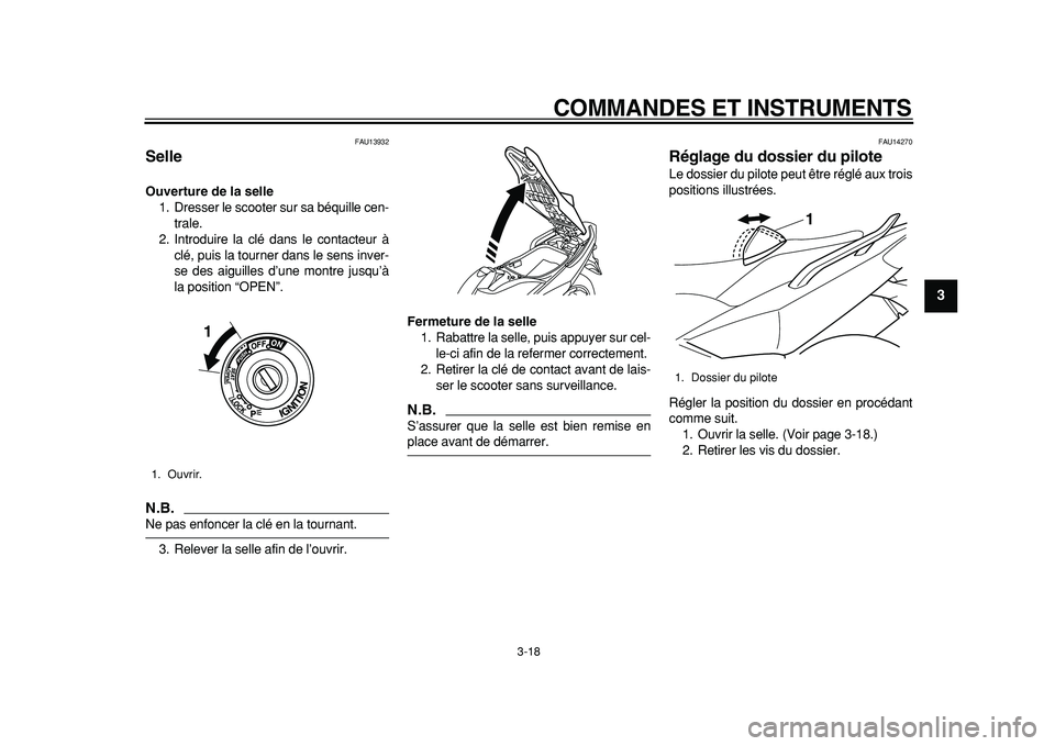 YAMAHA TMAX 2011 Notices Demploi (in French)
COMMANDES ET INSTRUMENTS
3-18
2
34
5
6
7
8
9
FAU13932
Selle
Ouverture de la selle
1. Dresser le scooter sur sa béquille cen-
trale.
2. Introduire la clé dans le contacteur à
clé, puis la YAMAHA TMAX 2011 Notices Demploi (in French)
COMMANDES ET INSTRUMENTS
3-18
2
34
5
6
7
8
9
FAU13932
Selle
Ouverture de la selle
1. Dresser le scooter sur sa béquille cen-
trale.
2. Introduire la clé dans le contacteur à
clé, puis la