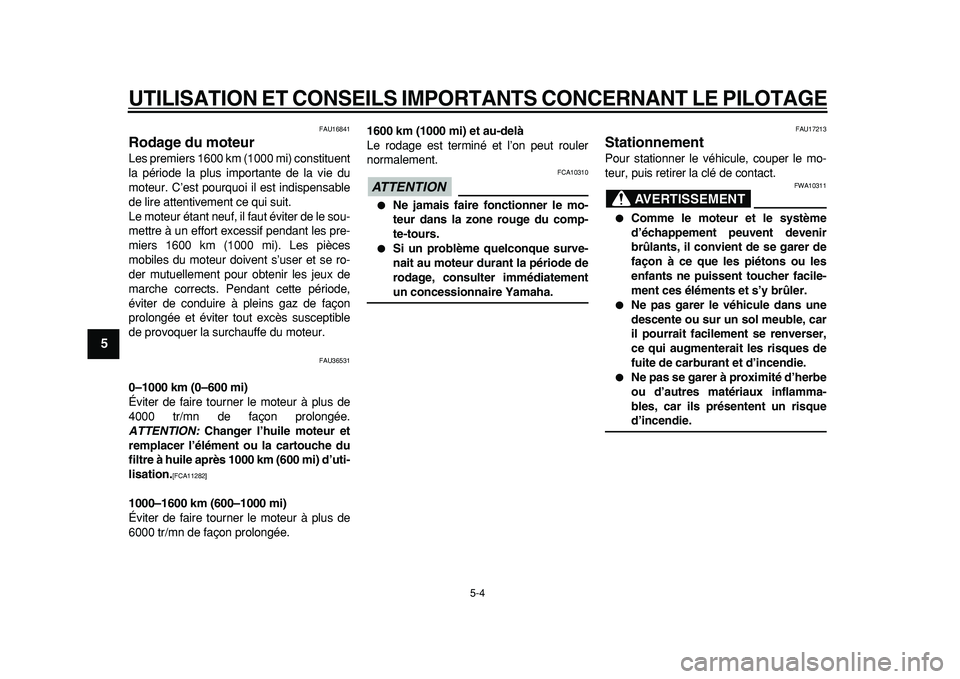YAMAHA TMAX 2011  Notices Demploi (in French)  
UTILISATION ET CONSEILS IMPORTANTS CONCERNANT LE PILOTAGE
 
5-4 
1
2
3
4
5
6
7
8
9
 
FAU16841 
Rodage du moteur  
Les premiers 1600 km (1000 mi) constituent
la période la plus importante de la vie 