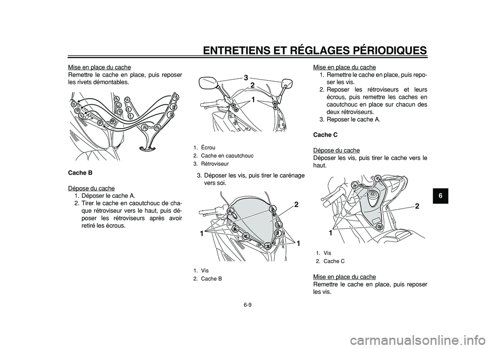 YAMAHA TMAX 2011  Notices Demploi (in French)  
ENTRETIENS ET RÉGLAGES PÉRIODIQUES 
6-9 
2
3
4
5
67
8
9
 
Mise en place du cache
Remettre le cache en place, puis reposer
les rivets démontables. 
Cache B 
Dépose du cache1. Déposer le cache A.