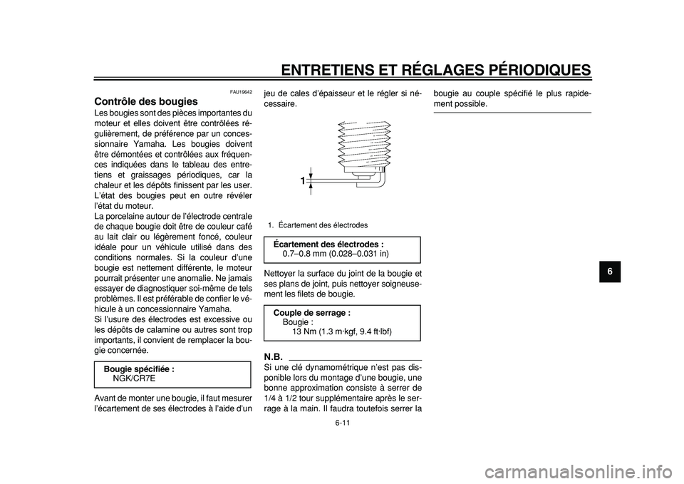 YAMAHA TMAX 2011  Notices Demploi (in French)  
ENTRETIENS ET RÉGLAGES PÉRIODIQUES 
6-11 
2
3
4
5
67
8
9
 
FAU19642 
Contrôle des bougies  
Les bougies sont des pièces importantes du
moteur et elles doivent être contrôlées ré-
gulièremen
