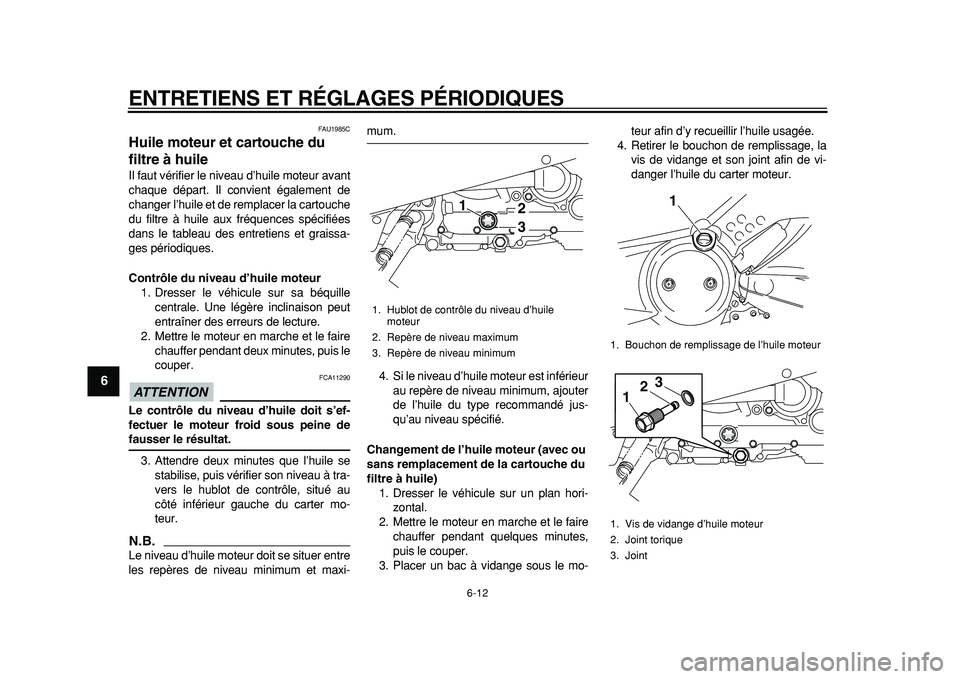 YAMAHA TMAX 2011  Notices Demploi (in French)  
ENTRETIENS ET RÉGLAGES PÉRIODIQUES 
6-12 
1
2
3
4
5
6
7
8
9
 
FAU1985C 
Huile moteur et cartouche du 
filtre à huile  
Il faut vérifier le niveau d’huile moteur avant
chaque départ. Il convie