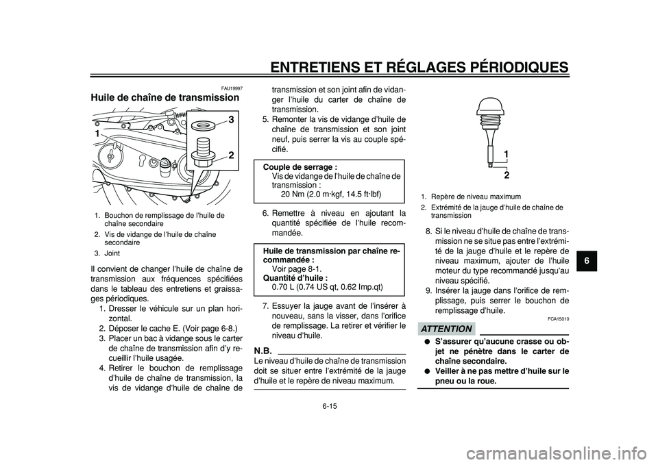 YAMAHA TMAX 2011  Notices Demploi (in French)  
ENTRETIENS ET RÉGLAGES PÉRIODIQUES 
6-15 
2
3
4
5
67
8
9
 
FAU19997 
Huile de chaîne de transmission  
Il convient de changer l’huile de chaîne de
transmission aux fréquences spécifiées
dan