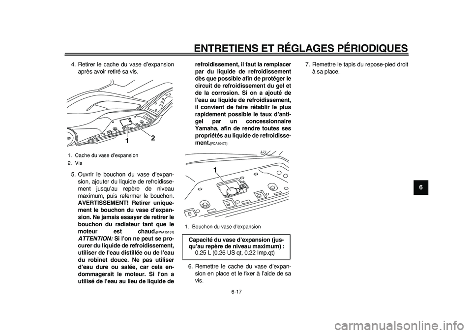YAMAHA TMAX 2011  Notices Demploi (in French)  
ENTRETIENS ET RÉGLAGES PÉRIODIQUES 
6-17 
2
3
4
5
67
8
9
 
4. Retirer le cache du vase d’expansion
après avoir retiré sa vis.
5. Ouvrir le bouchon du vase d’expan-
sion, ajouter du liquide d