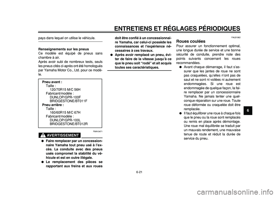 YAMAHA TMAX 2011  Notices Demploi (in French)  
ENTRETIENS ET RÉGLAGES PÉRIODIQUES 
6-21 
2
3
4
5
67
8
9
 
pays dans lequel on utilise le véhicule. 
Renseignements sur les pneus 
Ce modèle est équipé de pneus sans
chambre à air.
Après avo