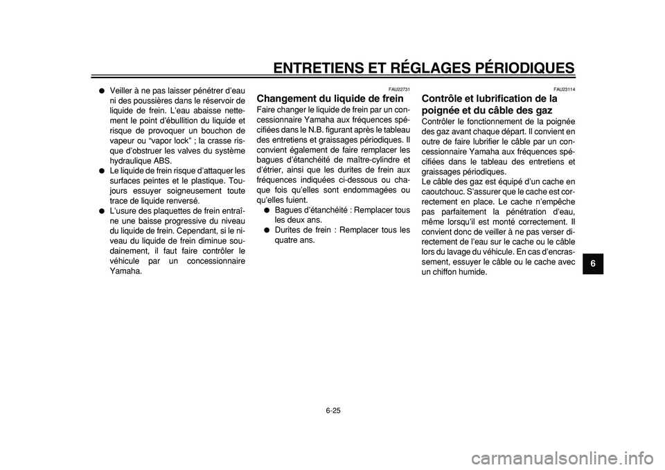 YAMAHA TMAX 2011  Notices Demploi (in French)  
ENTRETIENS ET RÉGLAGES PÉRIODIQUES 
6-25 
2
3
4
5
67
8
9
 
 
Veiller à ne pas laisser pénétrer d’eau
ni des poussières dans le réservoir de
liquide de frein. L’eau abaisse nette-
ment le