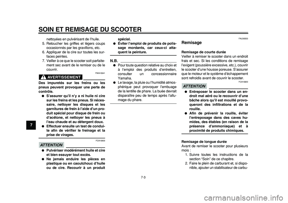 YAMAHA TMAX 2011  Notices Demploi (in French)  
SOIN ET REMISAGE DU SCOOTER 
7-3 
1
2
3
4
5
6
7
8
9
 
nettoyées en pulvérisant de l’huile.
5. Retoucher les griffes et légers coups
occasionnés par les gravillons, etc.
6. Appliquer de la cire