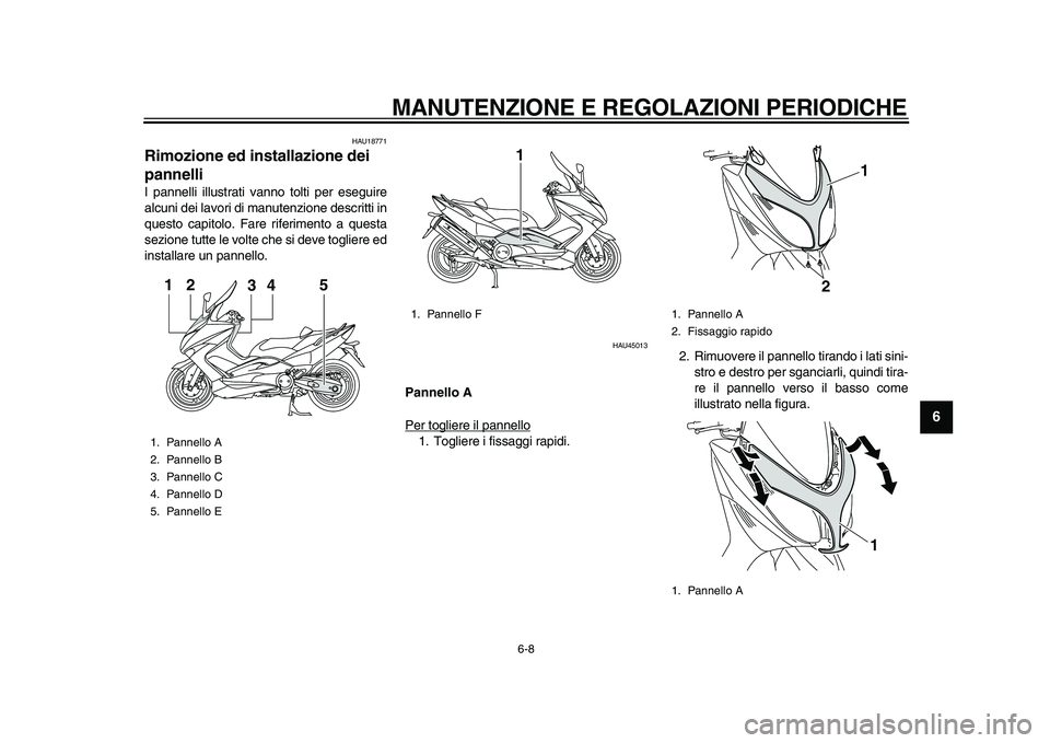 YAMAHA TMAX 2011 Manuale duso (in Italian)
MANUTENZIONE E REGOLAZIONI PERIODICHE
6-8
2
3
4
5
67
8
9
HAU18771
Rimozione ed installazione dei
pannelli
I pannelli illustrati vanno tolti per eseguire
alcuni dei lavori di manutenzione des YAMAHA TMAX 2011 Manuale duso (in Italian)
MANUTENZIONE E REGOLAZIONI PERIODICHE
6-8
2
3
4
5
67
8
9
HAU18771
Rimozione ed installazione dei
pannelli
I pannelli illustrati vanno tolti per eseguire
alcuni dei lavori di manutenzione des