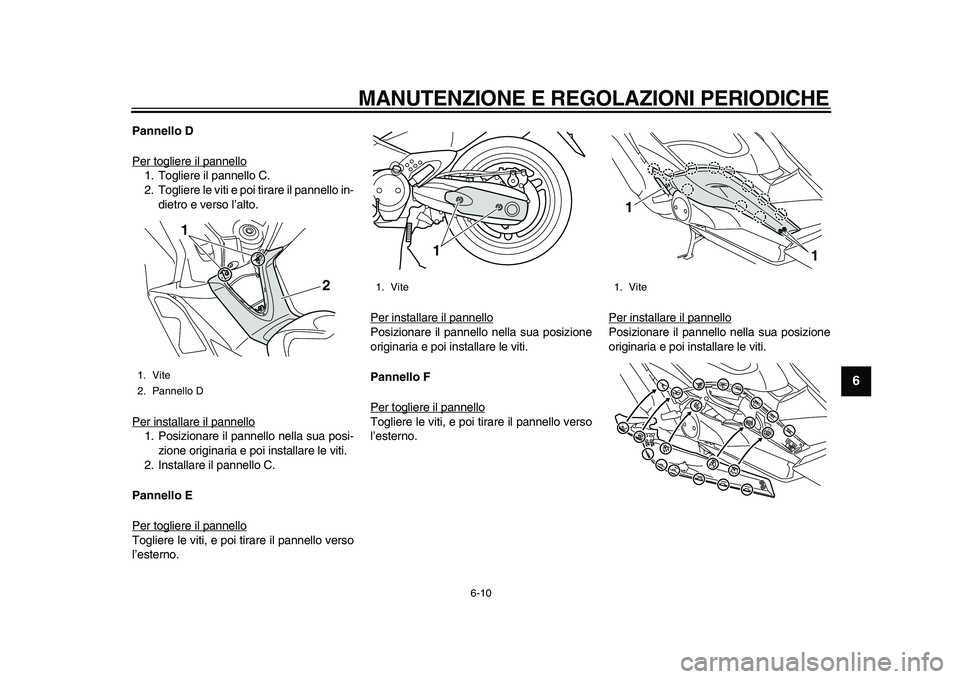 YAMAHA TMAX 2011 Manuale duso (in Italian)
MANUTENZIONE E REGOLAZIONI PERIODICHE
6-10
2
3
4
5
67
8
9
Pannello D
Per togliere il pannello
1. Togliere il pannello C.
2. Togliere le viti e poi tirare il pannello in-
dietro e verso l’alto YAMAHA TMAX 2011 Manuale duso (in Italian)
MANUTENZIONE E REGOLAZIONI PERIODICHE
6-10
2
3
4
5
67
8
9
Pannello D
Per togliere il pannello
1. Togliere il pannello C.
2. Togliere le viti e poi tirare il pannello in-
dietro e verso l’alto