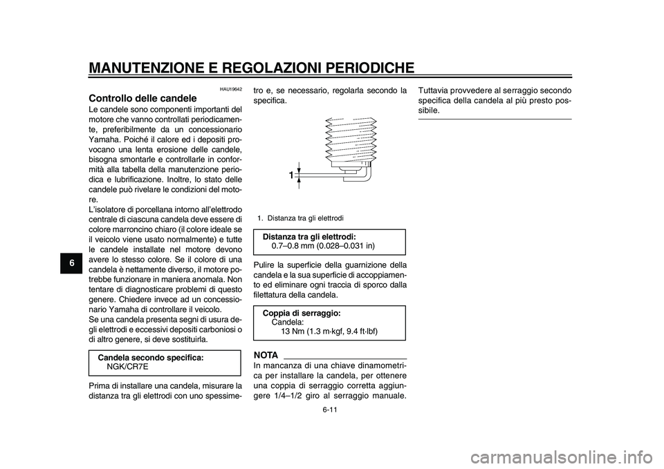 YAMAHA TMAX 2011 Manuale duso (in Italian)
MANUTENZIONE E REGOLAZIONI PERIODICHE
6-11
1
2
3
4
5
6
7
8
9
HAU19642
Controllo delle candele
Le candele sono componenti importanti del
motore che vanno controllati periodicamen-
te, preferib YAMAHA TMAX 2011 Manuale duso (in Italian)
MANUTENZIONE E REGOLAZIONI PERIODICHE
6-11
1
2
3
4
5
6
7
8
9
HAU19642
Controllo delle candele
Le candele sono componenti importanti del
motore che vanno controllati periodicamen-
te, preferib