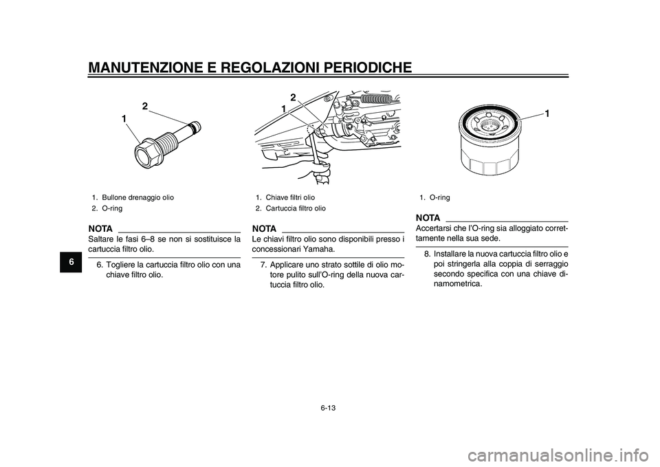 YAMAHA TMAX 2011 Manuale duso (in Italian)
MANUTENZIONE E REGOLAZIONI PERIODICHE
6-13
1
2
3
4
5
6
7
8
9
NOTA
Saltare le fasi 6–8 se non si sostituisce la
cartuccia filtro olio.
6. Togliere la cartuccia filtro olio con una
chiave filtr YAMAHA TMAX 2011 Manuale duso (in Italian)
MANUTENZIONE E REGOLAZIONI PERIODICHE
6-13
1
2
3
4
5
6
7
8
9
NOTA
Saltare le fasi 6–8 se non si sostituisce la
cartuccia filtro olio.
6. Togliere la cartuccia filtro olio con una
chiave filtr