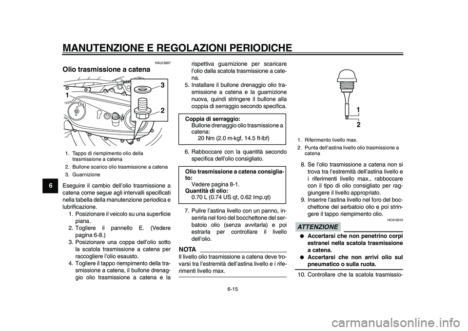 YAMAHA TMAX 2011 Manuale duso (in Italian)
MANUTENZIONE E REGOLAZIONI PERIODICHE
6-15
1
2
3
4
5
6
7
8
9
HAU19997
Olio trasmissione a catena
Eseguire il cambio dell’olio trasmissione a
catena come segue agli intervalli specificati
ne YAMAHA TMAX 2011 Manuale duso (in Italian)
MANUTENZIONE E REGOLAZIONI PERIODICHE
6-15
1
2
3
4
5
6
7
8
9
HAU19997
Olio trasmissione a catena
Eseguire il cambio dell’olio trasmissione a
catena come segue agli intervalli specificati
ne