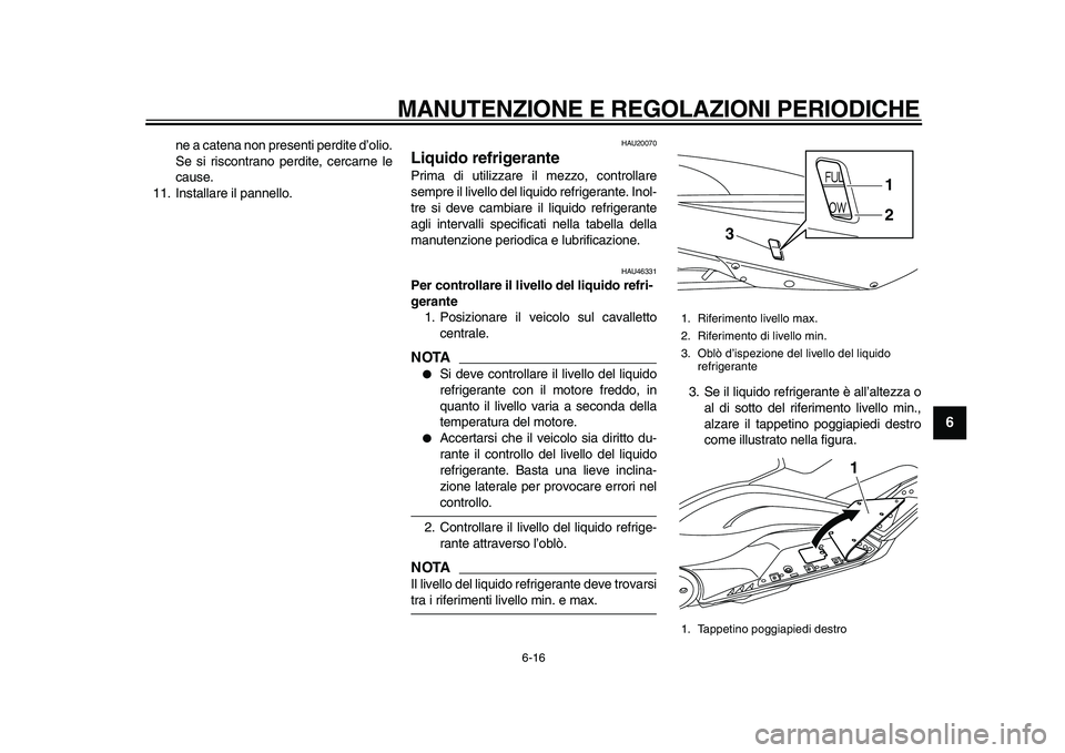 YAMAHA TMAX 2011 Manuale duso (in Italian)
MANUTENZIONE E REGOLAZIONI PERIODICHE
6-16
2
3
4
5
67
8
9
ne a catena non presenti perdite d’olio.
Se si riscontrano perdite, cercarne le
cause.
11. Installare il pannello.
HAU20070
Liquido YAMAHA TMAX 2011 Manuale duso (in Italian)
MANUTENZIONE E REGOLAZIONI PERIODICHE
6-16
2
3
4
5
67
8
9
ne a catena non presenti perdite d’olio.
Se si riscontrano perdite, cercarne le
cause.
11. Installare il pannello.
HAU20070
Liquido