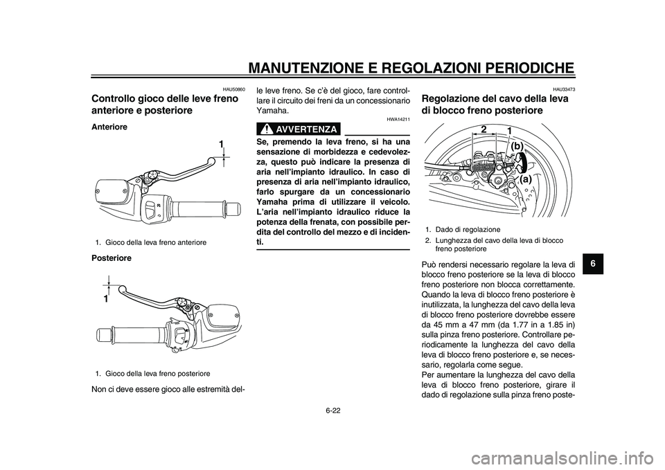 YAMAHA TMAX 2011 Manuale duso (in Italian)
MANUTENZIONE E REGOLAZIONI PERIODICHE
6-22
2
3
4
5
67
8
9
HAU50860
Controllo gioco delle leve freno
anteriore e posteriore
Anteriore
Posteriore
Non ci deve essere gioco alle estremità del- YAMAHA TMAX 2011 Manuale duso (in Italian)
MANUTENZIONE E REGOLAZIONI PERIODICHE
6-22
2
3
4
5
67
8
9
HAU50860
Controllo gioco delle leve freno
anteriore e posteriore
Anteriore
Posteriore
Non ci deve essere gioco alle estremità del-