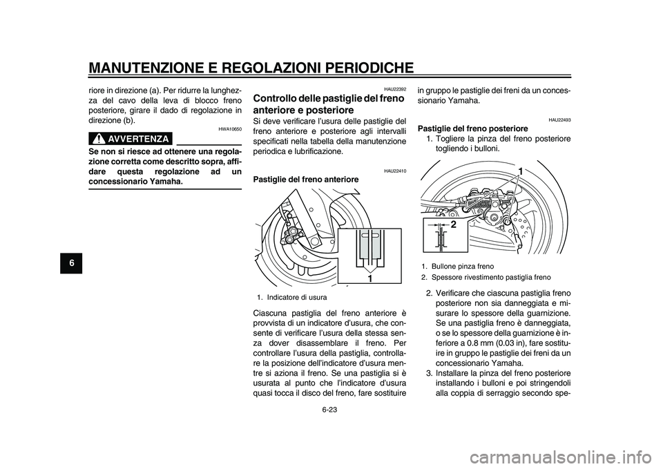 YAMAHA TMAX 2011 Manuale duso (in Italian)
MANUTENZIONE E REGOLAZIONI PERIODICHE
6-23
1
2
3
4
5
6
7
8
9
riore in direzione (a). Per ridurre la lunghez-
za del cavo della leva di blocco freno
posteriore, girare il dado di regolazione in
d YAMAHA TMAX 2011 Manuale duso (in Italian)
MANUTENZIONE E REGOLAZIONI PERIODICHE
6-23
1
2
3
4
5
6
7
8
9
riore in direzione (a). Per ridurre la lunghez-
za del cavo della leva di blocco freno
posteriore, girare il dado di regolazione in
d