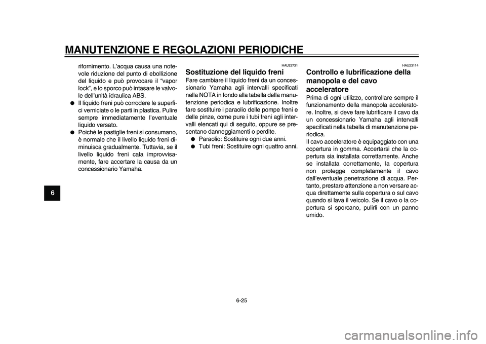 YAMAHA TMAX 2011 Manuale duso (in Italian)
MANUTENZIONE E REGOLAZIONI PERIODICHE
6-25
1
2
3
4
5
6
7
8
9
rifornimento. L’acqua causa una note-
vole riduzione del punto di ebollizione
del liquido e può provocare il “vapor
lock”, e l YAMAHA TMAX 2011 Manuale duso (in Italian)
MANUTENZIONE E REGOLAZIONI PERIODICHE
6-25
1
2
3
4
5
6
7
8
9
rifornimento. L’acqua causa una note-
vole riduzione del punto di ebollizione
del liquido e può provocare il “vapor
lock”, e l