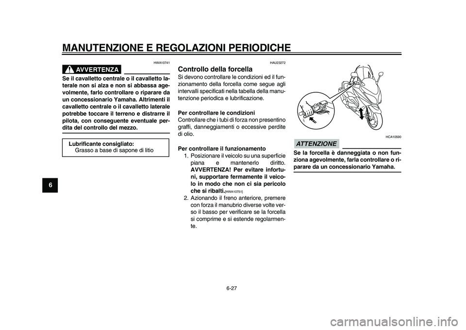 YAMAHA TMAX 2011 Manuale duso (in Italian)
MANUTENZIONE E REGOLAZIONI PERIODICHE
6-27
1
2
3
4
5
6
7
8
9
AVVERTENZA
HWA10741
Se il cavalletto centrale o il cavalletto la-
terale non si alza e non si abbassa age-
volmente, farlo controlla YAMAHA TMAX 2011 Manuale duso (in Italian)
MANUTENZIONE E REGOLAZIONI PERIODICHE
6-27
1
2
3
4
5
6
7
8
9
AVVERTENZA
HWA10741
Se il cavalletto centrale o il cavalletto la-
terale non si alza e non si abbassa age-
volmente, farlo controlla