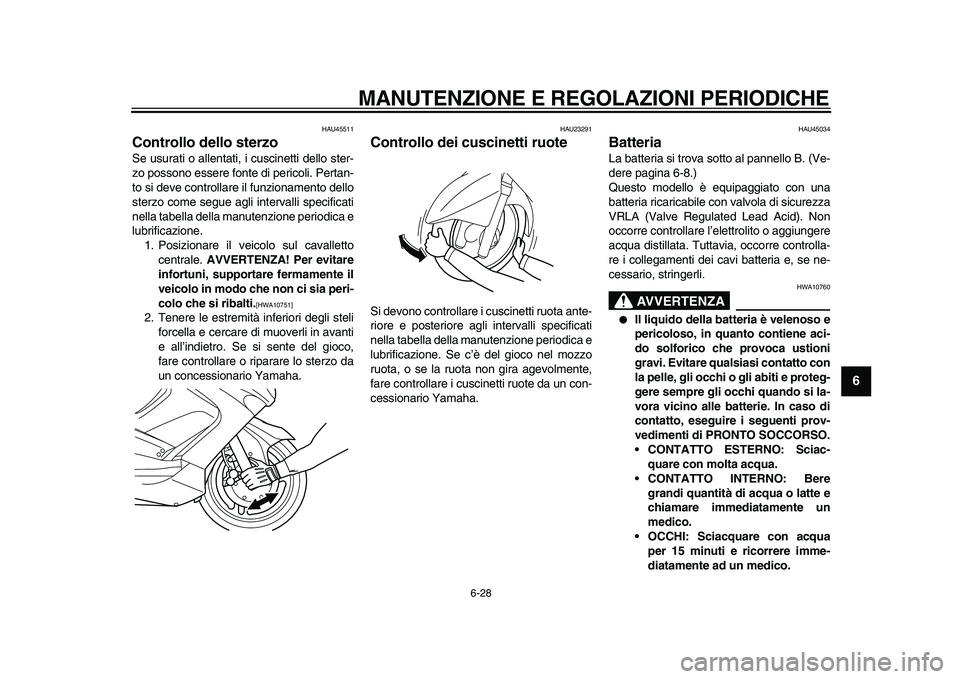 YAMAHA TMAX 2011  Manuale duso (in Italian)  
MANUTENZIONE E REGOLAZIONI PERIODICHE 
6-28 
2
3
4
5
67
8
9
 
HAU45511 
Controllo dello sterzo  
Se usurati o allentati, i cuscinetti dello ster-
zo possono essere fonte di pericoli. Pertan-
to si d