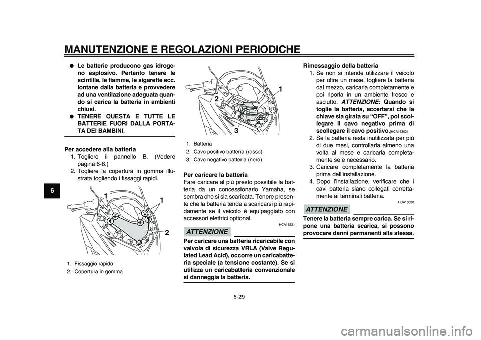 YAMAHA TMAX 2011  Manuale duso (in Italian)  
MANUTENZIONE E REGOLAZIONI PERIODICHE 
6-29 
1
2
3
4
5
6
7
8
9
 
 
Le batterie producono gas idroge-
no esplosivo. Pertanto tenere le
scintille, le fiamme, le sigarette ecc.
lontane dalla batteria 
