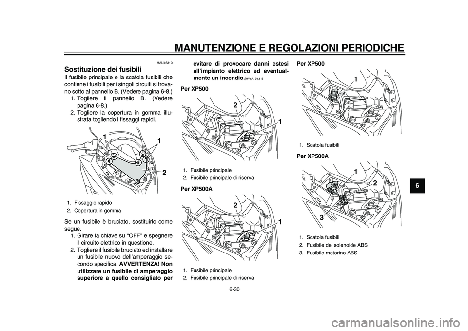 YAMAHA TMAX 2011  Manuale duso (in Italian)  
MANUTENZIONE E REGOLAZIONI PERIODICHE 
6-30 
2
3
4
5
67
8
9
 
HAU46310 
Sostituzione dei fusibili  
Il fusibile principale e la scatola fusibili che
contiene i fusibili per i singoli circuiti si tro