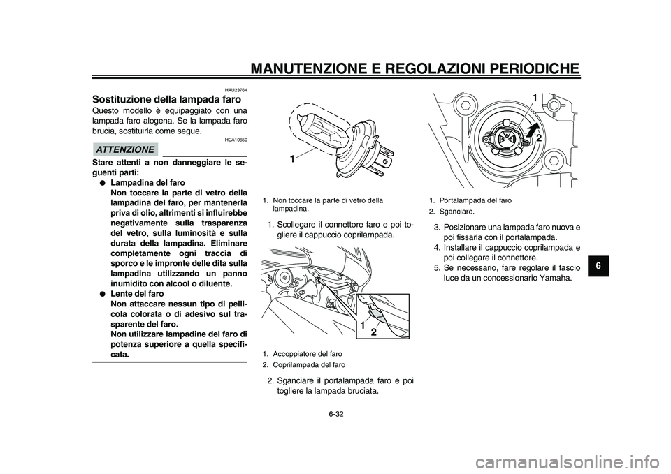 YAMAHA TMAX 2011  Manuale duso (in Italian)  
MANUTENZIONE E REGOLAZIONI PERIODICHE 
6-32 
2
3
4
5
67
8
9
 
HAU23764 
Sostituzione della lampada faro  
Questo modello è equipaggiato con una
lampada faro alogena. Se la lampada faro
brucia, sost