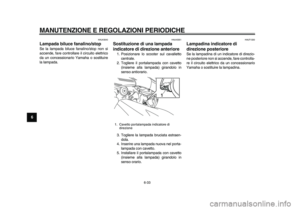 YAMAHA TMAX 2011  Manuale duso (in Italian)  
MANUTENZIONE E REGOLAZIONI PERIODICHE 
6-33 
1
2
3
4
5
6
7
8
9
 
HAU43040 
Lampada biluce fanalino/stop  
Se la lampada biluce fanalino/stop non si
accende, fare controllare il circuito elettrico
da