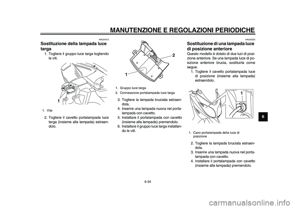 YAMAHA TMAX 2011  Manuale duso (in Italian)  
MANUTENZIONE E REGOLAZIONI PERIODICHE 
6-34 
2
3
4
5
67
8
9
 
HAU24313 
Sostituzione della lampada luce 
targa  
1. Togliere il gruppo luce targa togliendo
le viti.
2. Togliere il cavetto portalampa