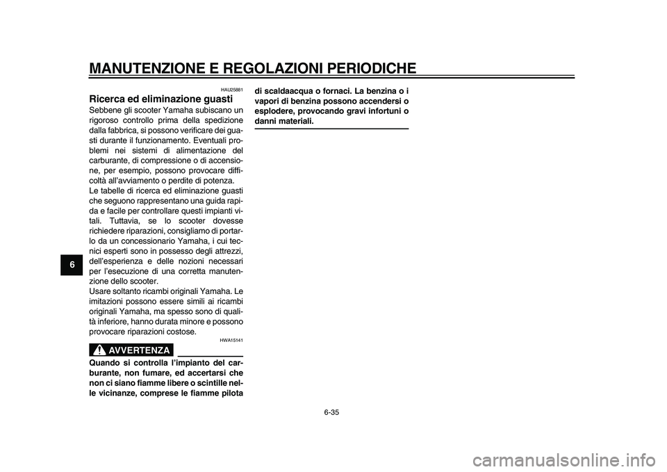 YAMAHA TMAX 2011  Manuale duso (in Italian)  
MANUTENZIONE E REGOLAZIONI PERIODICHE 
6-35 
1
2
3
4
5
6
7
8
9
 
HAU25881 
Ricerca ed eliminazione guasti  
Sebbene gli scooter Yamaha subiscano un
rigoroso controllo prima della spedizione
dalla fa