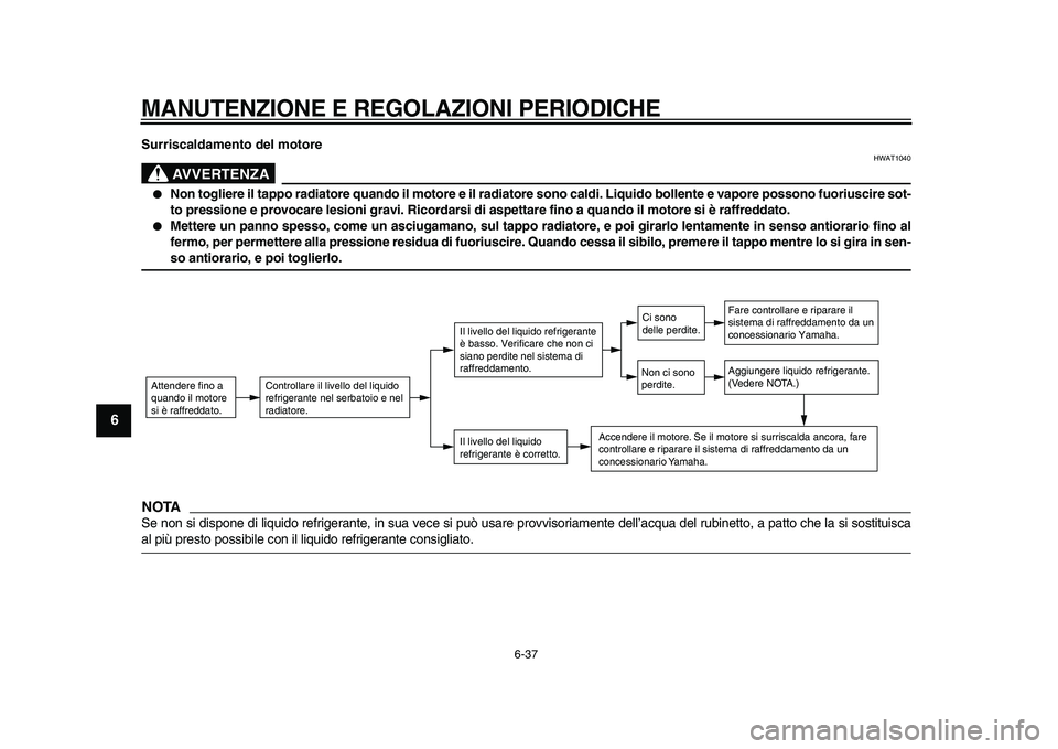 YAMAHA TMAX 2011  Manuale duso (in Italian)  
MANUTENZIONE E REGOLAZIONI PERIODICHE 
6-37 
1
2
3
4
5
6
7
8
9
 
Surriscaldamento del motore
AVVERTENZA
 
HWAT1040 
 
Non togliere il tappo radiatore quando il motore e il radiatore sono caldi. Liq