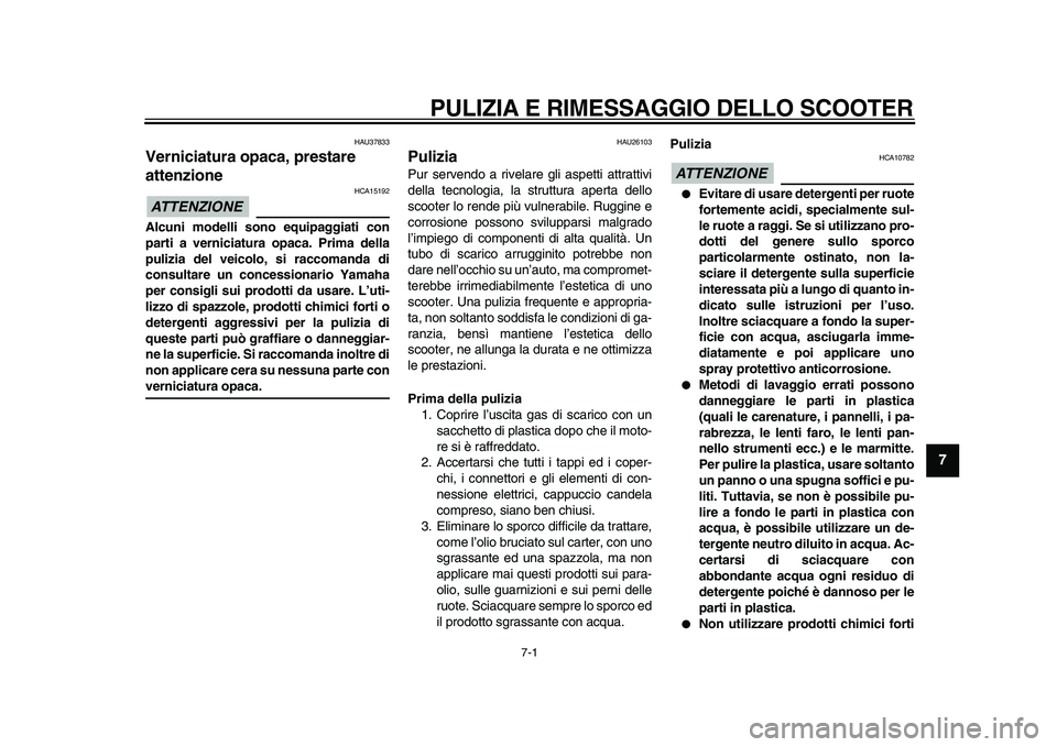 YAMAHA TMAX 2011  Manuale duso (in Italian)  
7-1 
2
3
4
5
6
78
9
 
PULIZIA E RIMESSAGGIO DELLO SCOOTER 
HAU37833 
Verniciatura opaca, prestare 
attenzione 
ATTENZIONE
 
 HCA15192 
Alcuni modelli sono equipaggiati con
parti a verniciatura opaca