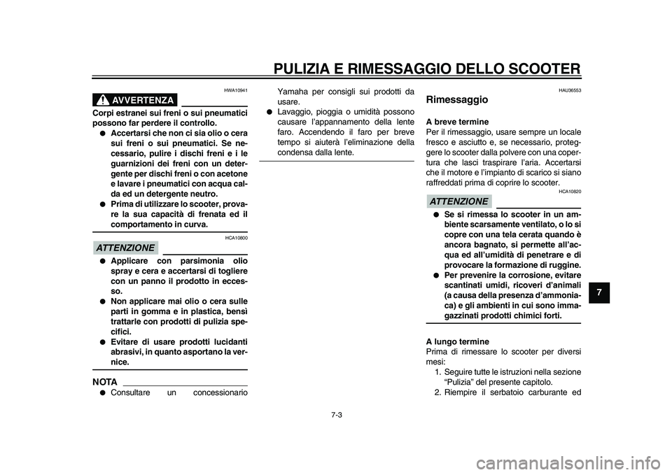YAMAHA TMAX 2011  Manuale duso (in Italian)  
PULIZIA E RIMESSAGGIO DELLO SCOOTER 
7-3 
2
3
4
5
6
78
9
AVVERTENZA
 
HWA10941 
Corpi estranei sui freni o sui pneumatici
possono far perdere il controllo. 
 
Accertarsi che non ci sia olio o cera
