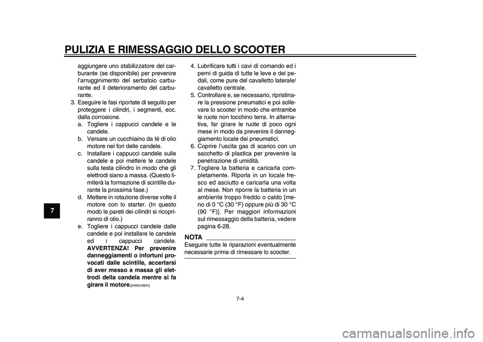 YAMAHA TMAX 2011  Manuale duso (in Italian)  
PULIZIA E RIMESSAGGIO DELLO SCOOTER 
7-4 
1
2
3
4
5
6
7
8
9
 
aggiungere uno stabilizzatore del car-
burante (se disponibile) per prevenire
l’arrugginimento del serbatoio carbu-
rante ed il deteri