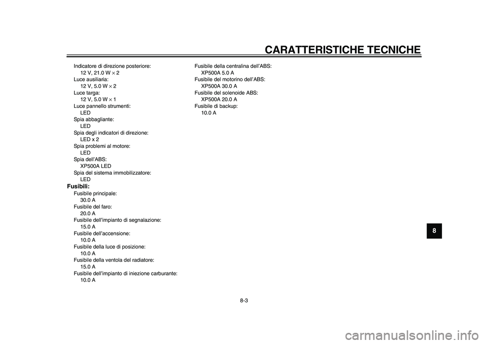 YAMAHA TMAX 2011  Manuale duso (in Italian)  
CARATTERISTICHE TECNICHE 
8-3 
2
3
4
5
6
7
89
 
Indicatore di direzione posteriore: 
12 V, 21.0 W  
× 
 2
Luce ausiliaria: 
12 V, 5.0 W  
× 
 2
Luce targa: 
12 V, 5.0 W  
× 
 1
Luce pannello stru