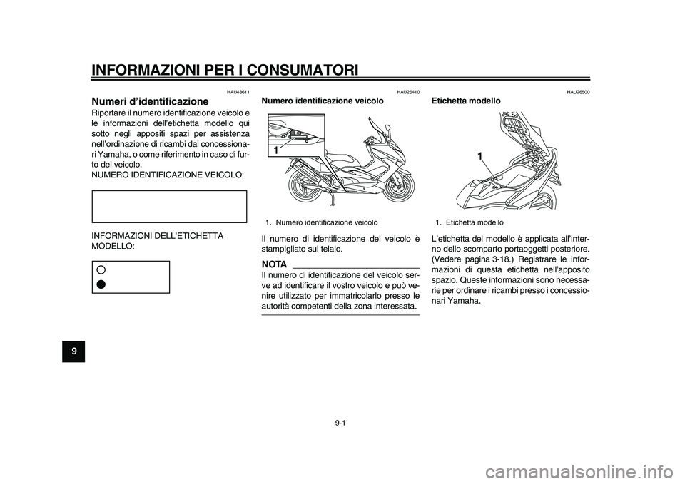 YAMAHA TMAX 2011  Manuale duso (in Italian)  
9-1 
1
2
3
4
5
6
7
8
9
 
INFORMAZIONI PER I CONSUMATORI 
HAU48611 
Numeri d’identificazione  
Riportare il numero identificazione veicolo e
le informazioni dell’etichetta modello qui
sotto negli