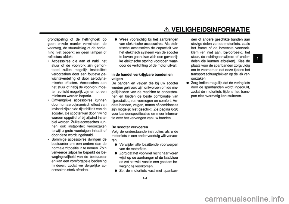 YAMAHA TMAX 2011  Instructieboekje (in Dutch)  
1-4 
1 
VEILIGHEIDSINFORMATIE 
grondspeling of de hellinghoek op
geen enkele manier vermindert, de
veerweg, de stuuruitslag of de bedie-
ning niet beperkt en geen lampen of
reflectors afdekt.
• Ac