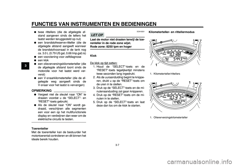 YAMAHA TMAX 2011  Instructieboekje (in Dutch)  
FUNCTIES VAN INSTRUMENTEN EN BEDIENINGEN 
3-7 
1
2
3
4
5
6
7
8
9
 
 
twee rittellers (die de afgelegde af-
stand aangeven sinds de tellers het
laatst werden teruggesteld op nul) 
 
een brandstofre