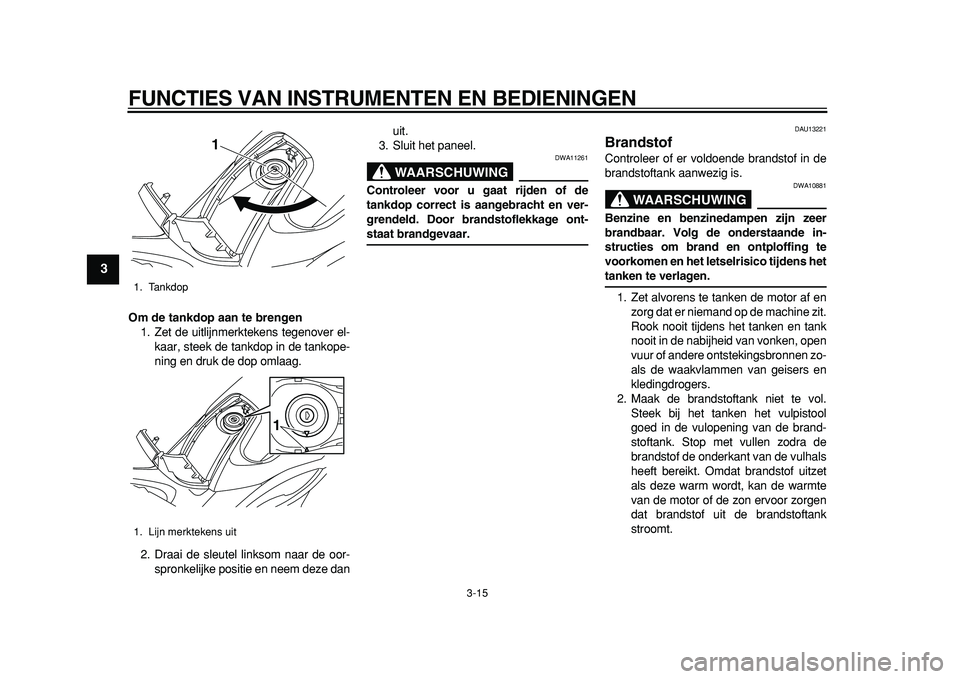 YAMAHA TMAX 2011  Instructieboekje (in Dutch)  
FUNCTIES VAN INSTRUMENTEN EN BEDIENINGEN 
3-15 
1
2
3
4
5
6
7
8
9
 
Om de tankdop aan te brengen 
1. Zet de uitlijnmerktekens tegenover el-
kaar, steek de tankdop in de tankope-
ning en druk de dop 