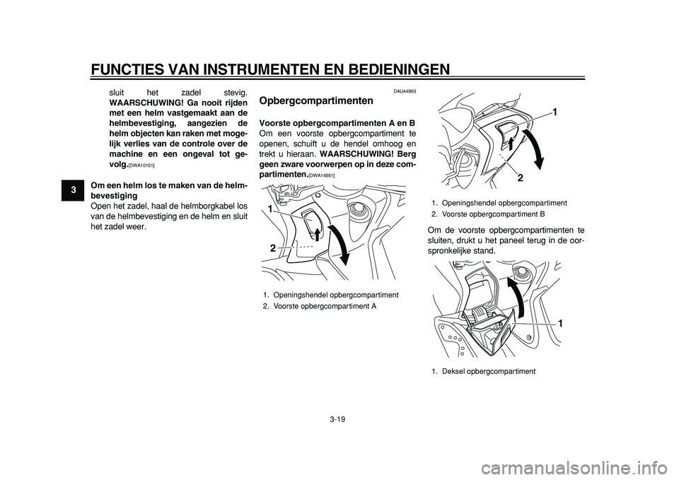 YAMAHA TMAX 2011 Instructieboekje (in Dutch)
FUNCTIES VAN INSTRUMENTEN EN BEDIENINGEN
3-19
1
2
3
4
5
6
7
8
9
sluit het zadel stevig.
WAARSCHUWING! Ga nooit rijden
met een helm vastgemaakt aan de
helmbevestiging, aangezien de
helm objecten YAMAHA TMAX 2011 Instructieboekje (in Dutch)
FUNCTIES VAN INSTRUMENTEN EN BEDIENINGEN
3-19
1
2
3
4
5
6
7
8
9
sluit het zadel stevig.
WAARSCHUWING! Ga nooit rijden
met een helm vastgemaakt aan de
helmbevestiging, aangezien de
helm objecten