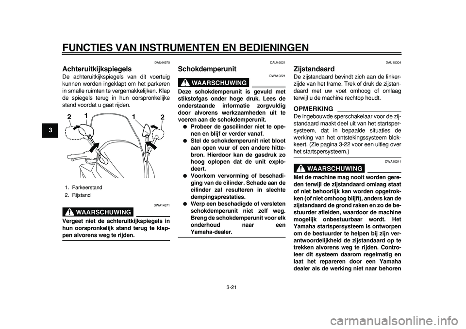 YAMAHA TMAX 2011 Instructieboekje (in Dutch)
FUNCTIES VAN INSTRUMENTEN EN BEDIENINGEN
3-21
1
2
3
4
5
6
7
8
9
DAU44970
Achteruitkijkspiegels
De achteruitkijkspiegels van dit voertuig
kunnen worden ingeklapt om het parkeren
in smalle ruim YAMAHA TMAX 2011 Instructieboekje (in Dutch)
FUNCTIES VAN INSTRUMENTEN EN BEDIENINGEN
3-21
1
2
3
4
5
6
7
8
9
DAU44970
Achteruitkijkspiegels
De achteruitkijkspiegels van dit voertuig
kunnen worden ingeklapt om het parkeren
in smalle ruim