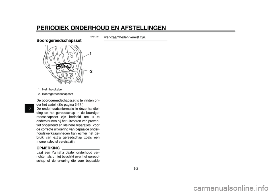 YAMAHA TMAX 2011  Instructieboekje (in Dutch)  
PERIODIEK ONDERHOUD EN AFSTELLINGEN 
6-2 
1
2
3
4
5
6
7
8
9
 
DAU17391 
Boordgereedschapsset  
De boordgereedschapsset is te vinden on-
der het zadel. (Zie pagina 3-17.)
De onderhoudsinformatie in d