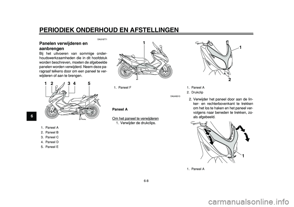 YAMAHA TMAX 2011  Instructieboekje (in Dutch)  
PERIODIEK ONDERHOUD EN AFSTELLINGEN 
6-8 
1
2
3
4
5
6
7
8
9
 
DAU18771 
Panelen verwijderen en 
aanbrengen  
Bij het uitvoeren van sommige onder-
houdswerkzaamheden die in dit hoofdstuk
worden besch