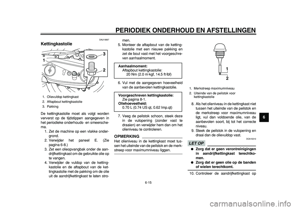 YAMAHA TMAX 2011  Instructieboekje (in Dutch)  
PERIODIEK ONDERHOUD EN AFSTELLINGEN 
6-15 
2
3
4
5
67
8
9
 
DAU19997 
Kettingkastolie  
De kettingkastolie moet als volgt worden
ververst op de tijdstippen aangegeven in
het periodieke onderhouds- e