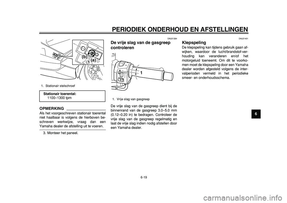 YAMAHA TMAX 2011  Instructieboekje (in Dutch)  
PERIODIEK ONDERHOUD EN AFSTELLINGEN 
6-19 
2
3
4
5
67
8
9
OPMERKING
 
Als het voorgeschreven stationair toerental
niet haalbaar is volgens de hierboven be-
schreven werkwijze, vraag dan een 
Yamaha 