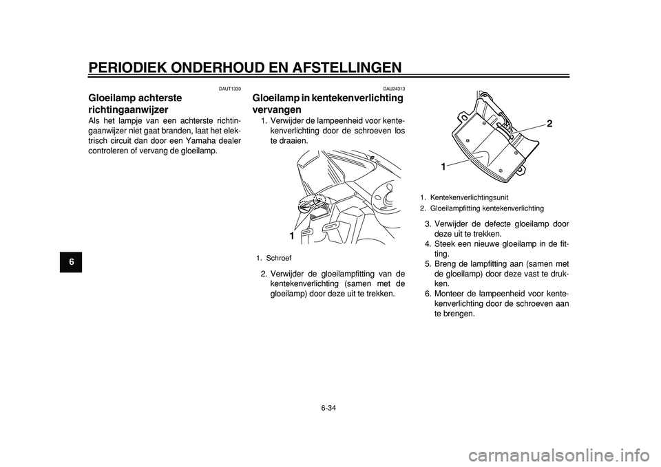 YAMAHA TMAX 2011 Instructieboekje (in Dutch)
PERIODIEK ONDERHOUD EN AFSTELLINGEN
6-34
1
2
3
4
5
6
7
8
9
DAUT1330
Gloeilamp achterste
richtingaanwijzer
Als het lampje van een achterste richtin-
gaanwijzer niet gaat branden, laat het elek YAMAHA TMAX 2011 Instructieboekje (in Dutch)
PERIODIEK ONDERHOUD EN AFSTELLINGEN
6-34
1
2
3
4
5
6
7
8
9
DAUT1330
Gloeilamp achterste
richtingaanwijzer
Als het lampje van een achterste richtin-
gaanwijzer niet gaat branden, laat het elek